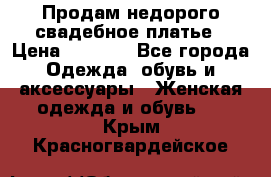 Продам недорого свадебное платье › Цена ­ 8 000 - Все города Одежда, обувь и аксессуары » Женская одежда и обувь   . Крым,Красногвардейское